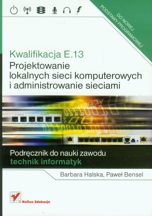 Image of Kwalifikacja E.13 Projektowanie lokalnych sieci komputerowych i administrowanie sieciami Podręcznik do nauki zawodu technik informatyk