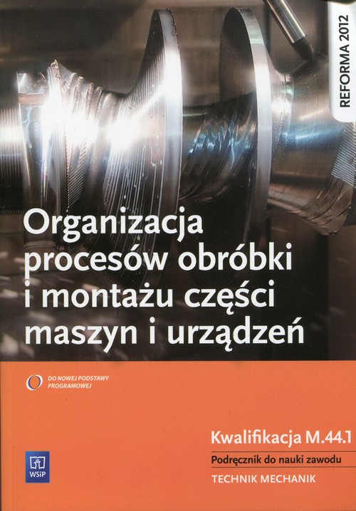 Image of Organizacja procesów obróbki i montażu części maszyn i urządzeń Podręcznik do nauki zawodu Technik mechanik. Kwalifikacja M.44.1