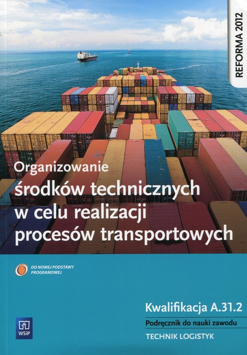 Image of Organizowanie środków technicznych w celu realizacji procesów transportowych Podręcznik do nauki zawodu Kwalifikacja A.31.2 Technik logistyk. Szkoła ponadgimnazjalna