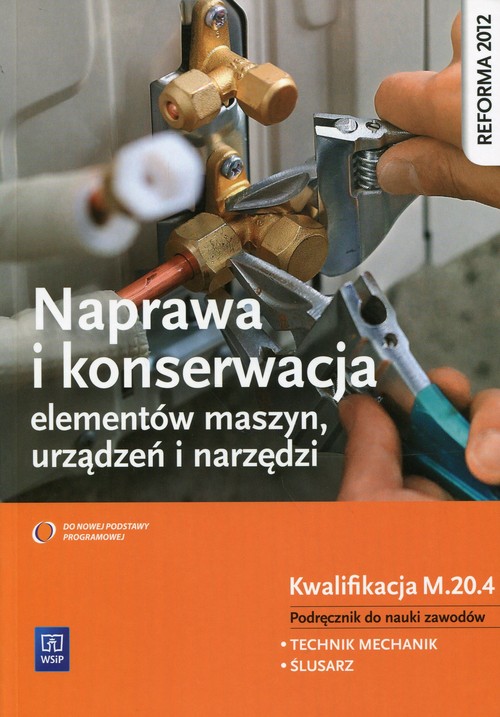 Image of Naprawa i konserwacja elementów maszyn, urządzeń i narzędzi Podręcznik do nauki zawodów Kwalifikacja M.20.4 Technik mechanik Ślusarz. Szkoła ponadgimnazjalna