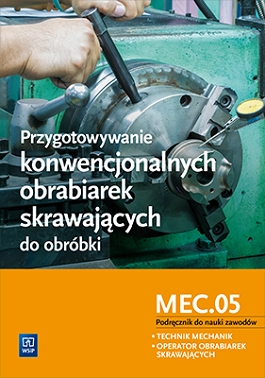 Image of Przygotowywanie konwencjonalnych obrabiarek skrawających do obróbki. Kwalifikacja MEC.05. Szkoły ponadgimnazjalne. Podręcznik do nauki zawodów technik mechanik i operator obrabiarek skrawających