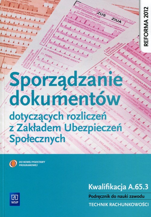 Image of Sporządzanie dokumentów dotyczących rozliczeń z Zakładem Ubezpieczeń Społecznych Podręcznik do nauki zawodu Kwalifikacja A.65.3. Technik rachunkowości