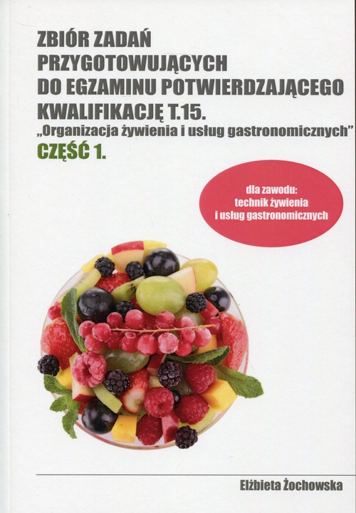 Image of Zbiór zadań przygotowujących do egzaminu potwierdzającego Kwalifikację T.15 Organizacja żywienia i usług gastronomicznych Część 1 Technikum