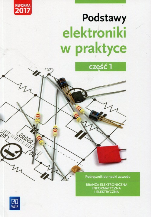 Image of Podstawy elektroniki w praktyce Podręcznik do nauki zawodu Branża elektroniczna informatyczna i elektryczna Część 1 Szkoła ponadgimnazjalna