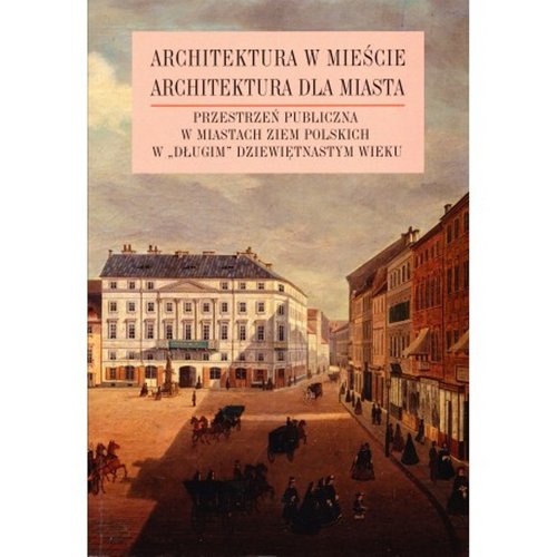 Image of Architektura w mieście Architektura dla miasta tom 2 Przestrzeń publiczna w miastach ziem polskich w „długim” XIX wieku
