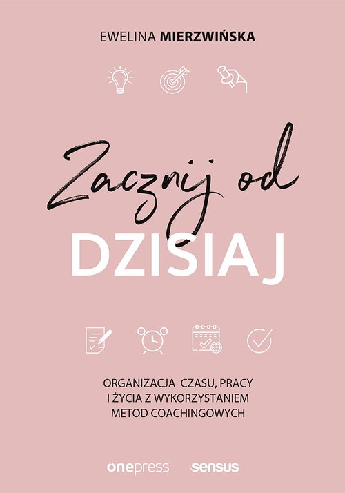 Image of Zacznij od dzisiaj Organizacja czasu, pracy i życia z wykorzystaniem metod coachingowych