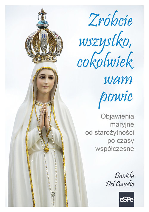 Image of Zróbcie wszystko, cokolwiek wam powie Objawienia maryjne od starożytności po czasy współczesne