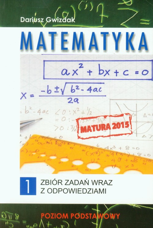 Image of Matematyka Matura 2015 Zbiór zadań wraz z odpowiedziami Tom 1 Poziom podstawowy dla kandydatów na wyższe uczelnie zdających maturę z matematyki