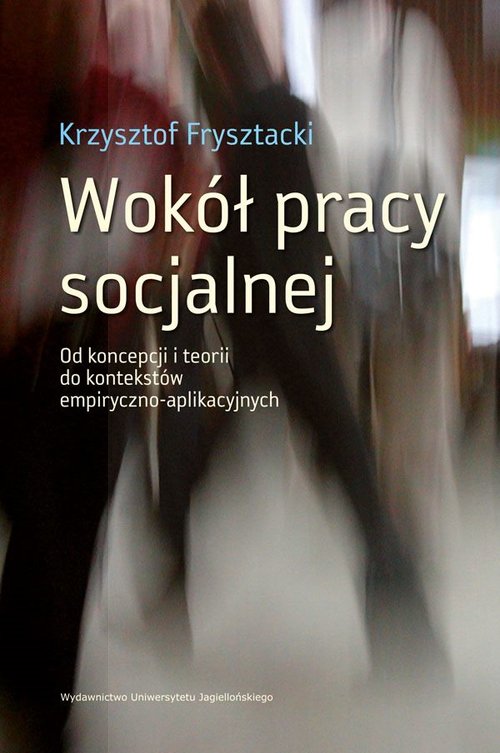 Image of Wokół pracy socjalnej Od koncepcji i teorii do kontekstów empiryczno-aplikacyjnych