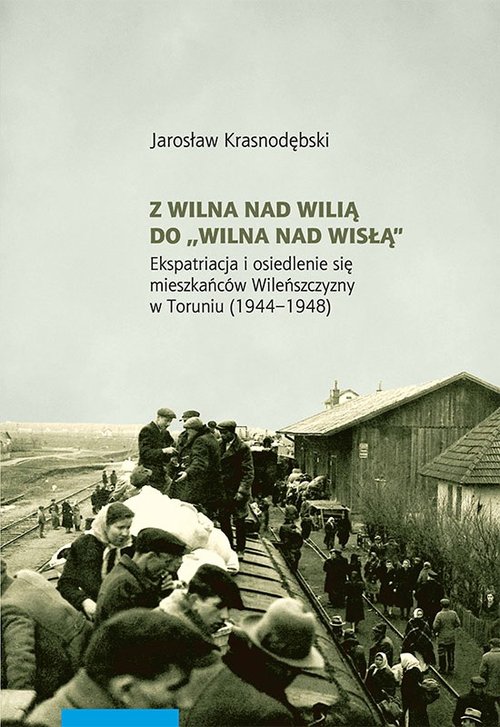 Image of Z Wilna nad Wilią do Wilna nad Wisłą Ekspatriacja i osiedlenie się mieszkańców Wileńszczyzny w Toruniu (1944–1948)