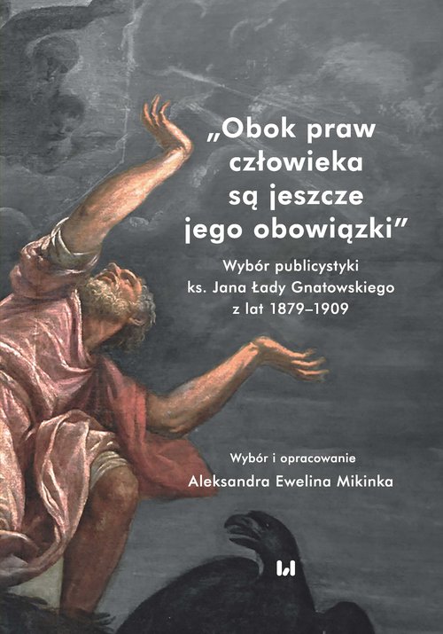 Image of Obok praw człowieka są jeszcze jego obowiązki Wybór publicystyki ks. Jana Łady Gnatowskiego z lat 1879–1909