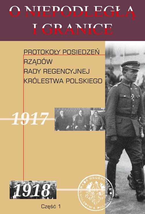 Image of O niepodległą i granice Tom 10 Część 1 Protokoły posiedzeń rządów Rady Regencyjnej Królestwa Polskiego
