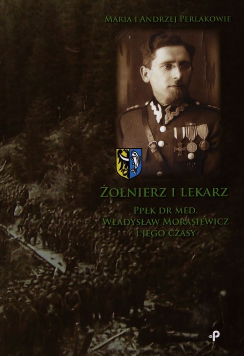 Image of Żołnierz i lekarz Ppłk dr med. Władysław Morasiewicz i jego czasy