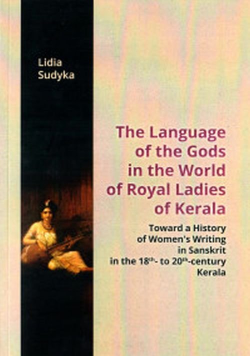 Image of The Language of the Gods in the World of Royal Ladies of Kerala Toward the History of Women's Writing in Sanskrit in the 18 th - to 20 th - Century Kerala