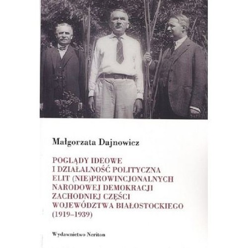 Image of Poglądy ideowe i działalność polityczna elit (nie)prowincjonalnych Narodowej Demokracji zachodniej części województwa białostockiego 1919-1939