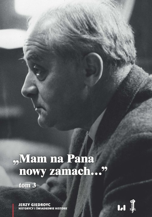 Image of Mam na Pana nowy zamach Wybór korespondencji Jerzego Giedroycia z historykami i świadkami historii 1946–2000, Tom 3
