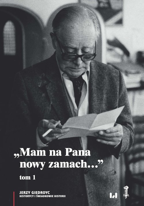 Image of Mam na Pana nowy zamach Wybór korespondencji Jerzego Giedroycia z historykami i świadkami historii 1946–2000, Tom 1