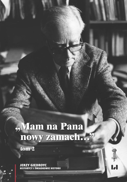 Image of Mam na Pana nowy zamach Wybór korespondencji Jerzego Giedroycia z historykami i świadkami historii 1946–2000, Tom 2