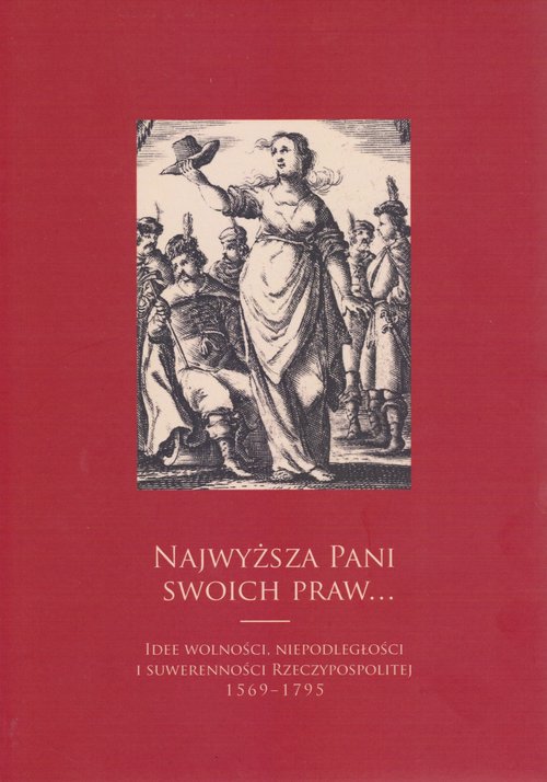 Image of Najwyższa pani swoich praw Idee wolności, niepodległości i suwerenności Rzeczypospolitej 1569-1795
