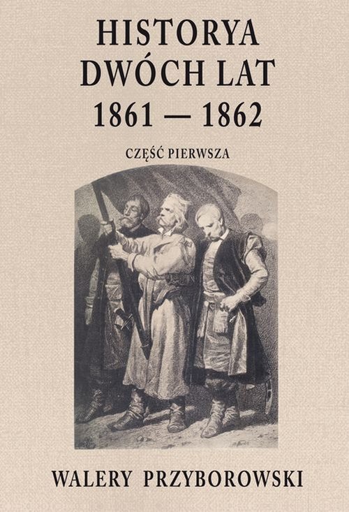 Image of Historya dwóch lat 1861-1862 Część pierwsza
