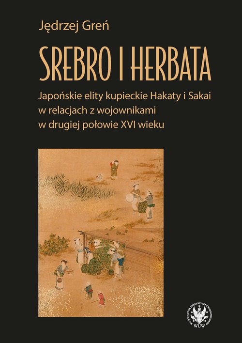 Image of Srebro i herbata. Japońskie elity kupieckie Hakaty i Sakai w relacjach z wojownikami w drugiej połowie XVI w