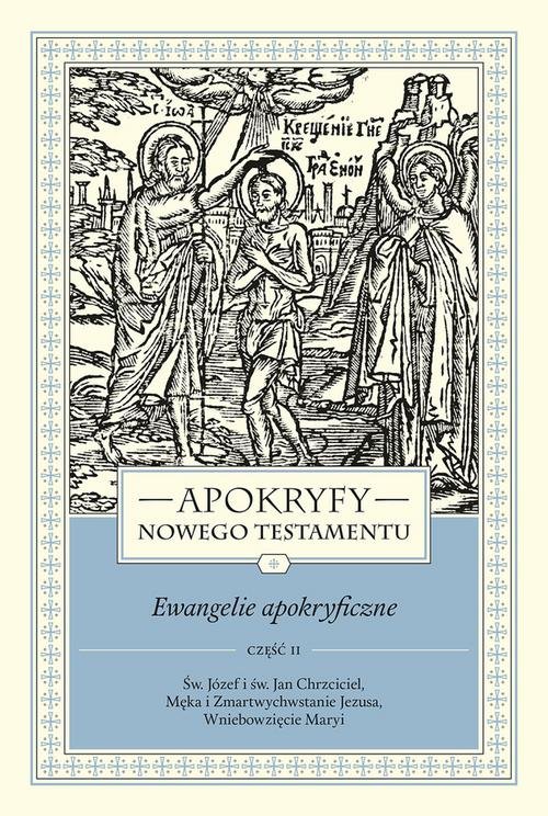 Image of Apokryfy Nowego Testamentu Ewangelie apokryficzne Tom 1 Część 2 Św. Józef i św. Jan Chrzciciel, Męka i Zmartwychwstanie Jezusa, Wniebowzięcie Maryi