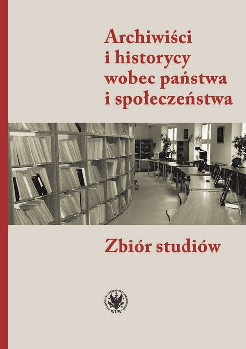 Image of Archiwiści i historycy wobec państwa i społeczeństwa Zbiór studiów