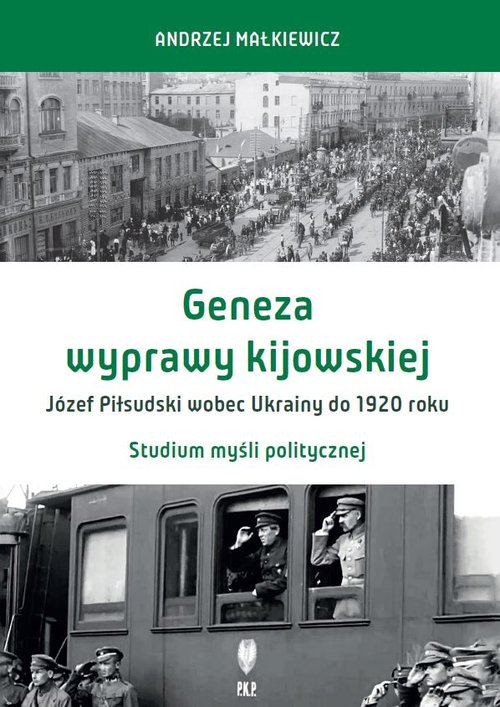 Image of Geneza wyprawy kijowskiej Józef Piłsudski wobec Ukrainy do 1920 roku Studium myśli politycznej
