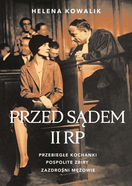 Image of Przed sądem II RP Przebiegłe kochanki, zazdrośni mężowie, pospolite zbiry