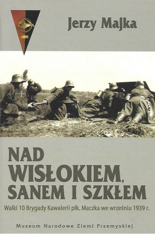 Image of Nad Wisłokiem Sanem i Szkłem Walki 10 Brygady Kawalerii płk. Maczka we wrześniu 1939 r.