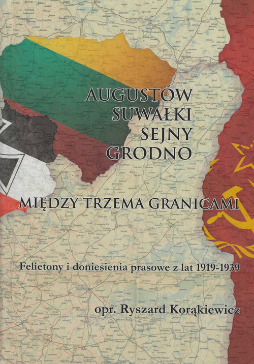 Image of Augustów Suwałki Sejny Grodno Między trzema granicami Felietony i doniesienia prasowe z lat 1919-1939