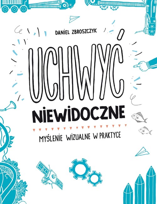 Image of Uchwyć niewidoczne. Myślenie wizualne w praktyce