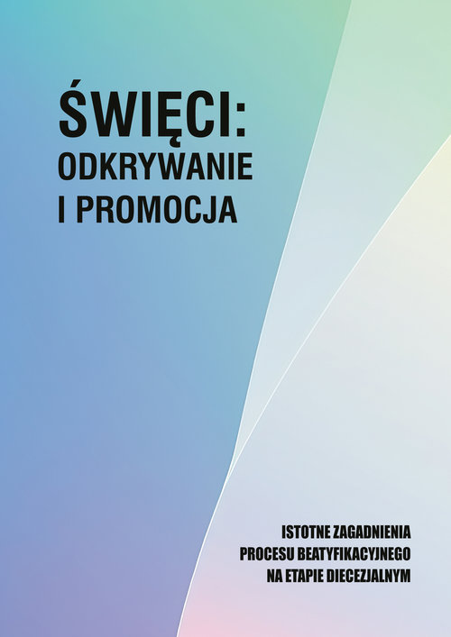 Image of Święci: odkrywanie i promocja. Istotne zagadnienia procesu beatyfikacjnego na etapie diecezjalnym