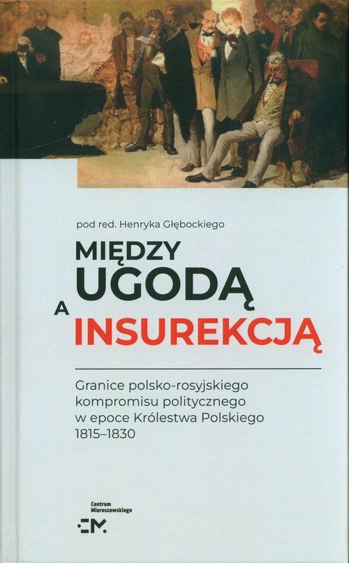 Image of Między ugodą a insurekcją Granice polsko-rosyjskiego kompromisu politycznego w epoce Królestwa Polskiego