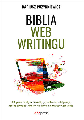 Image of Biblia webwritingu Jak pisać teksty w czasach, gdy sztuczna inteligencja robi to szybciej i nikt ich nie czyta, bo wszyscy wolą wideo?