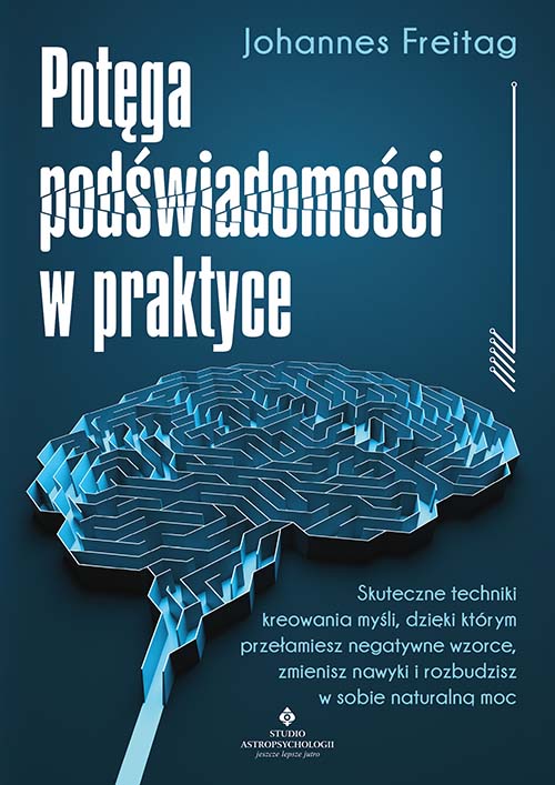 Image of Potęga podświadomości w praktyce. Skuteczne techniki kreowania myśli, dzięki którym przełamiesz negatywne wzorce, zmienisz nawyki i rozbudzisz w sobie naturalną