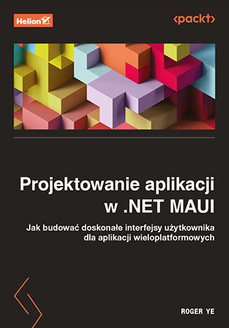 Image of Projektowanie aplikacji w .NET MAUI. Jak budować doskonałe interfejsy użytkownika dla aplikacji wieloplatformowych