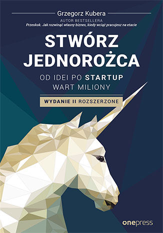 Image of Stwórz jednorożca. Od idei po startup wart miliony wyd. 2