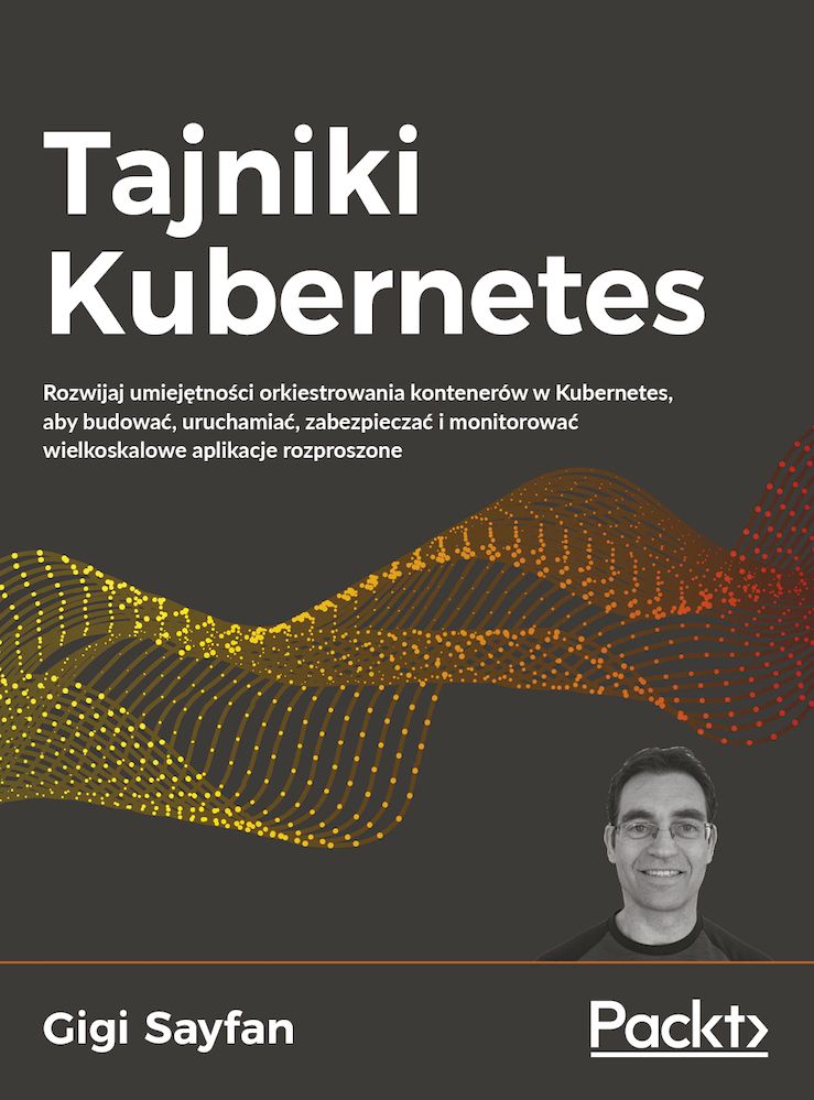 Image of Tajniki Kubernetes. Rozwijaj umiejętności orkiestrowania kontenerów w Kubernetes, aby budować, uruchamiać, zabezpieczać i monitorować wielkoskalowe aplikacje rozproszone