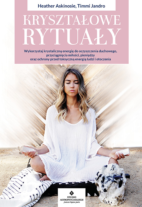 Image of Kryształowe rytuały. Wykorzystaj krystaliczną energię do oczyszczenia duchowego, przyciągnięcia miłości, pieniędzy oraz ochrony przed toksyczną energią ludzi i otoczenia