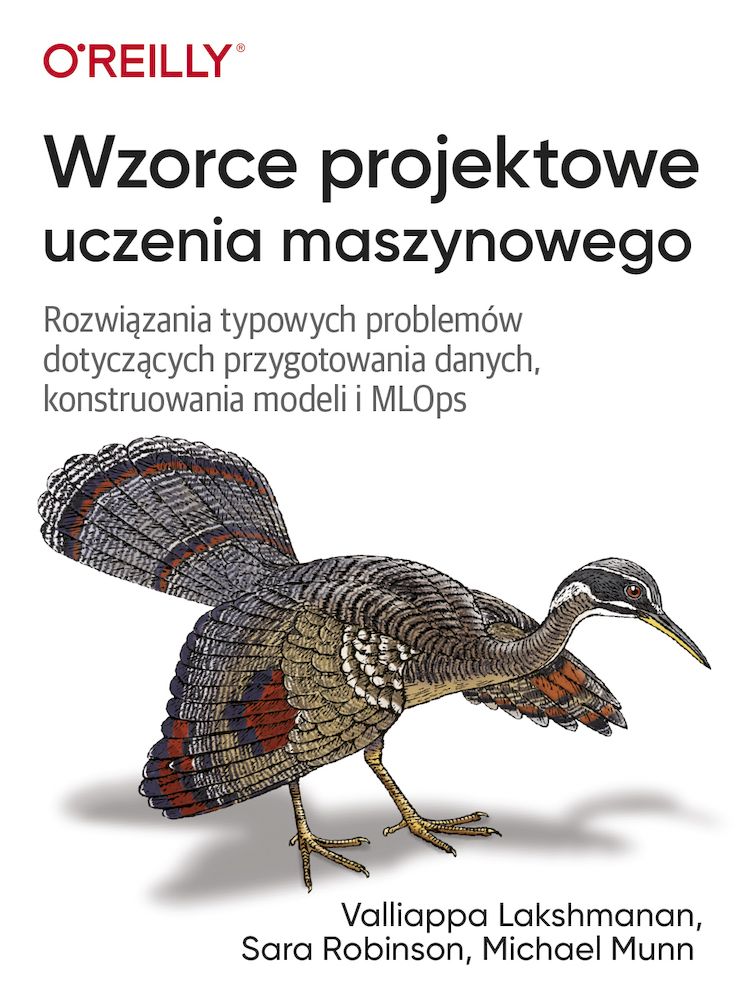 Image of Wzorce projektowe uczenia maszynowego. Rozwiązania typowych problemów dotyczących przygotowania danych, konstruowania modeli i MLOps