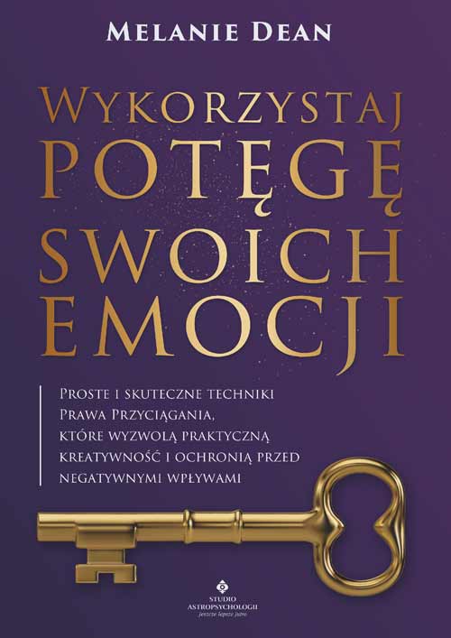 Image of Wykorzystaj potęgę swoich emocji. Proste i skuteczne techniki Prawa Przyciągania, które wyzwolą praktyczną kreatywność i ochronią przed negatywnymi wpływami