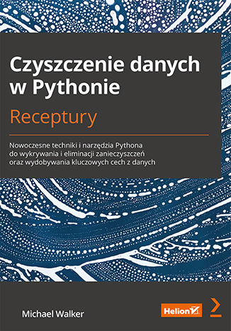 Image of Czyszczenie danych w Pythonie. Receptury. Nowoczesne techniki i narzędzia Pythona do wykrywania i eliminacji zanieczyszczeń oraz wydobywania kluczowych cech z danych