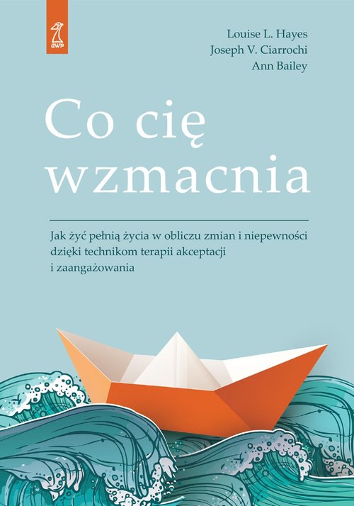 Image of Co cię wzmacnia Jak żyć pełnią życia w obliczu zmian i niepewności dzięki technikom terapii akceptacji i zaangażowan