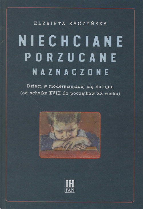 Image of Niechciane porzucane naznaczone Dzieci w modernizującej się Europie (od schyłku XVIII do początku XX wieku)