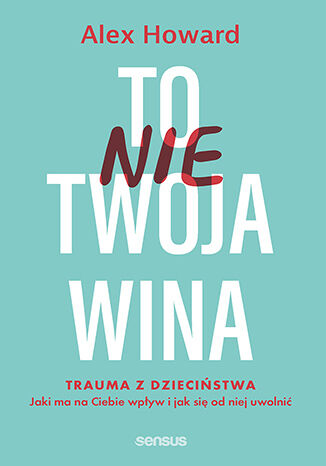 Image of To nie Twoja wina. Trauma z dzieciństwa: jaki ma na Ciebie wpływ i jak się od niej uwolnić