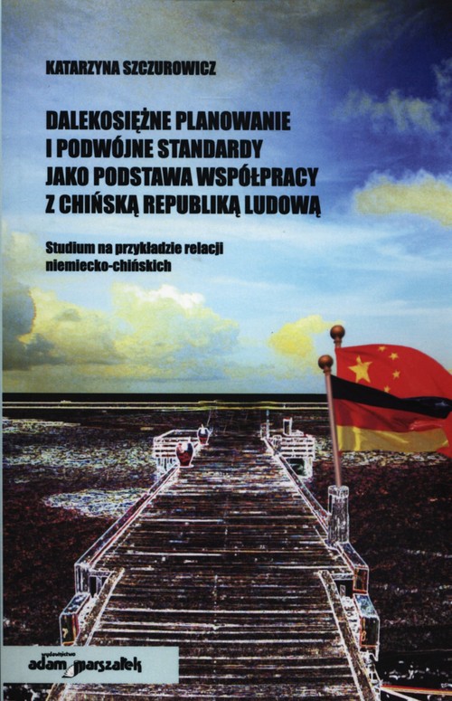 Image of Dalekosiężne planowanie i podwójne standardy jako podstawa współpracy z Chińską Republiką Ludową Studium na przykładzie relacji niemiecko-chińskich