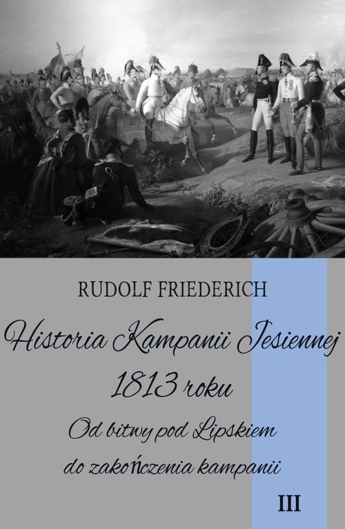 Image of Historia Kampanii Jesiennej 1813 roku Tom 3 Od bitwy pod Lipskiem do zakończenia kampanii
