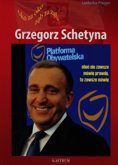 Image of Grzegorz Schetyna Oko za oko ząb za ząb choć nie zawsze mówię prawdę, to zawsze mówię