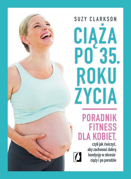 Image of Ciąża po 35 roku życia Poradnik fitness dla kobiet, czyli jak ćwiczyć, aby zachować dobrą kondycję na czas ciąży i po porod
